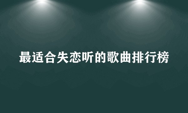 最适合失恋听的歌曲排行榜