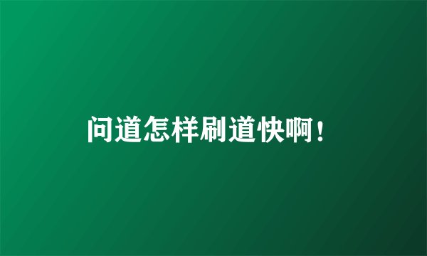 问道怎样刷道快啊!