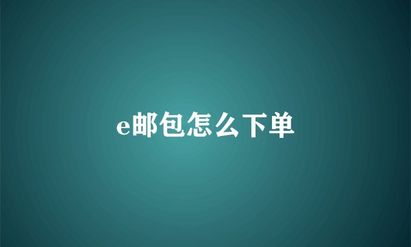 e邮包怎么下单