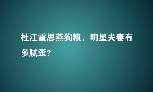杜江霍思燕狗粮，明星夫妻有多腻歪？