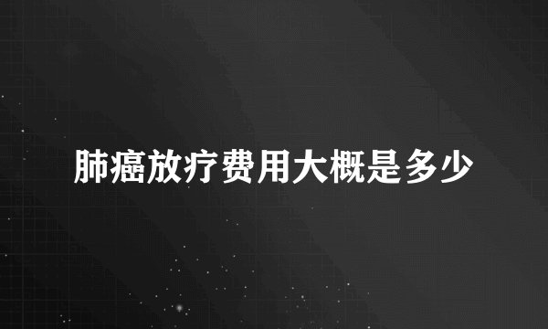 肺癌放疗费用大概是多少