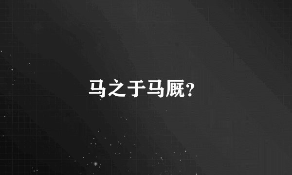 马之于马厩？