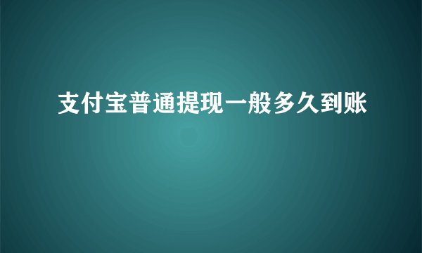 支付宝普通提现一般多久到账