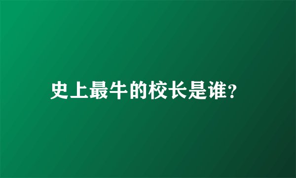 史上最牛的校长是谁？