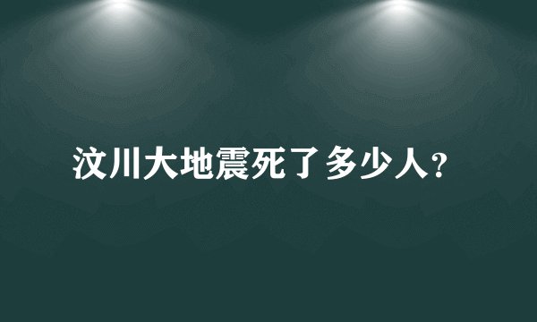 汶川大地震死了多少人？