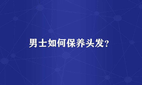 男士如何保养头发？