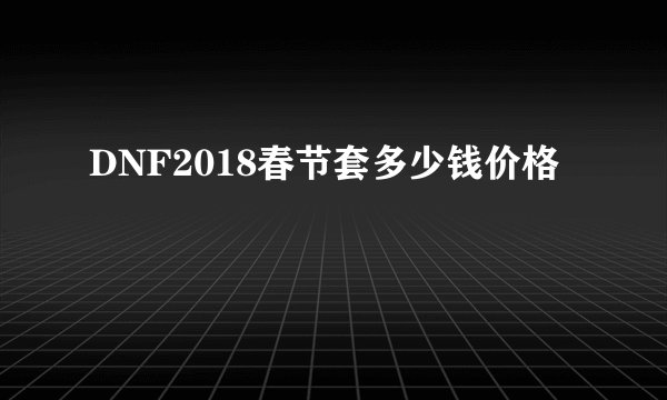 DNF2018春节套多少钱价格