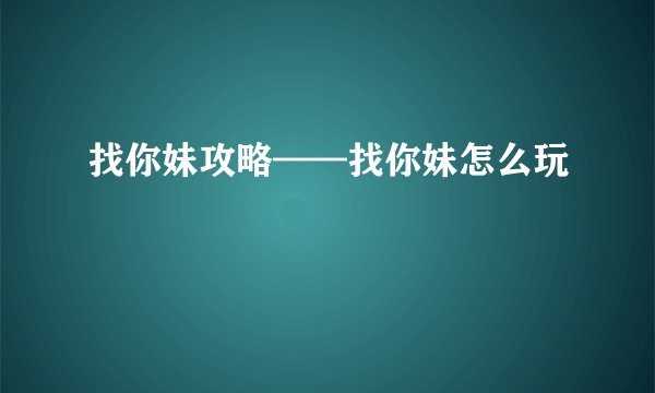 找你妹攻略——找你妹怎么玩