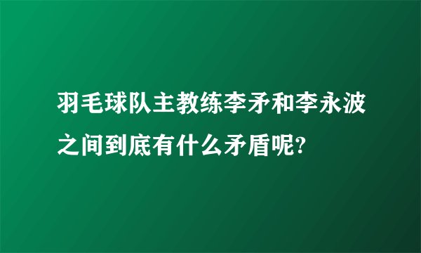 羽毛球队主教练李矛和李永波之间到底有什么矛盾呢?