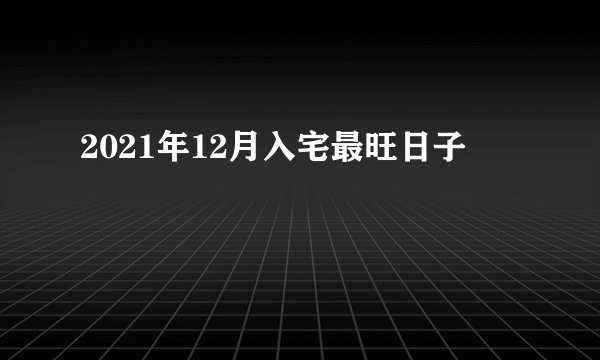 2021年12月入宅最旺日子
