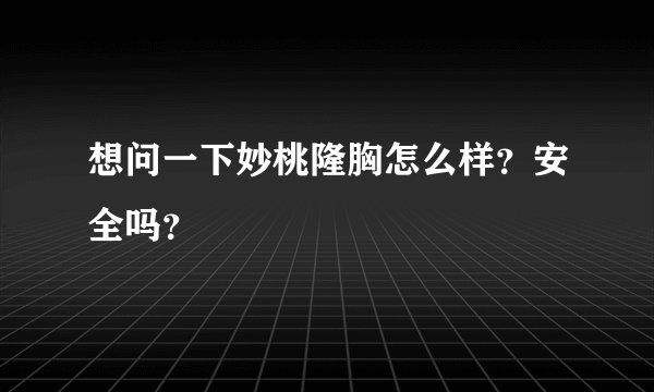 想问一下妙桃隆胸怎么样？安全吗？