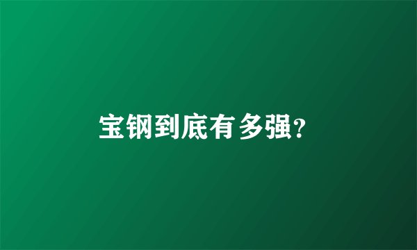 宝钢到底有多强？