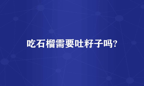 吃石榴需要吐籽子吗?