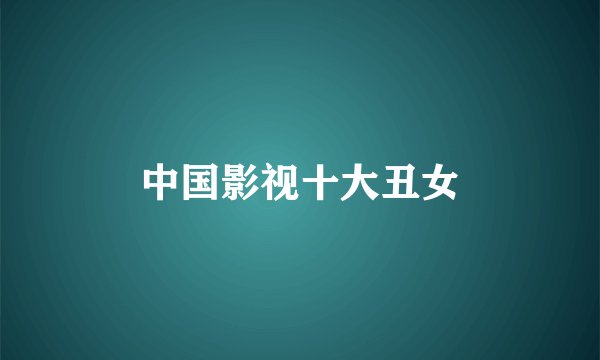 中国影视十大丑女