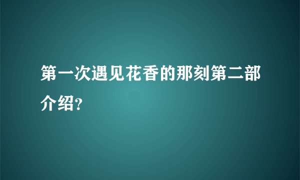 第一次遇见花香的那刻第二部介绍？