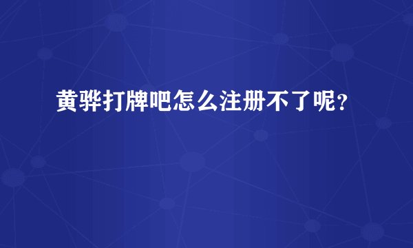 黄骅打牌吧怎么注册不了呢？