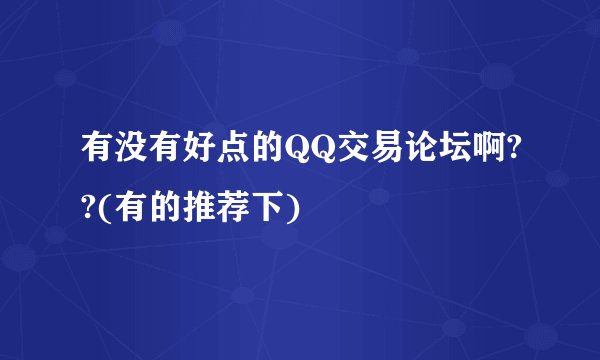 有没有好点的QQ交易论坛啊??(有的推荐下)