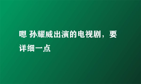 嗯 孙耀威出演的电视剧，要详细一点