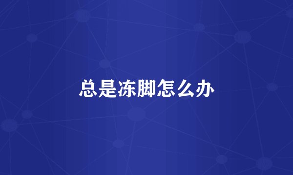 总是冻脚怎么办