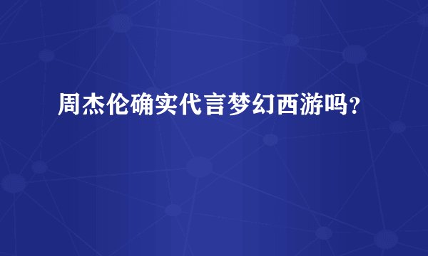 周杰伦确实代言梦幻西游吗？