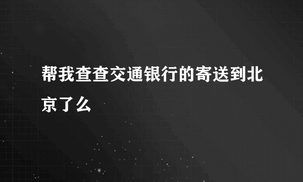 帮我查查交通银行的寄送到北京了么