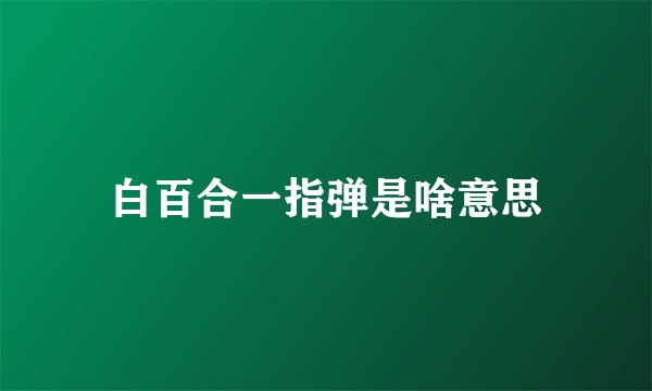 白百合一指弹是啥意思