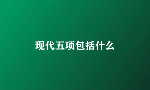 现代五项包括什么