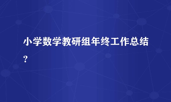 小学数学教研组年终工作总结？
