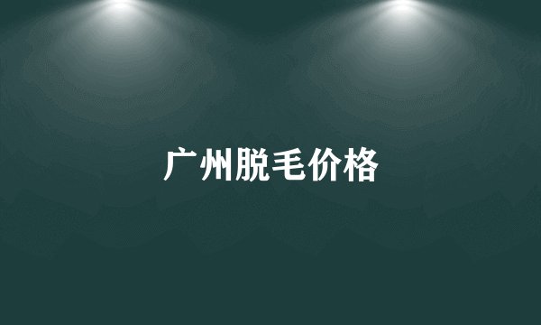 广州脱毛价格