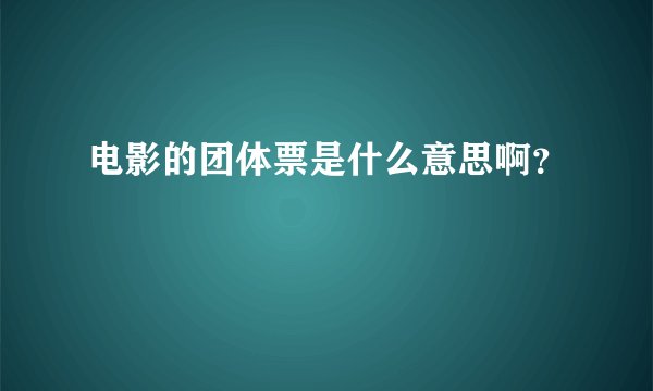 电影的团体票是什么意思啊？