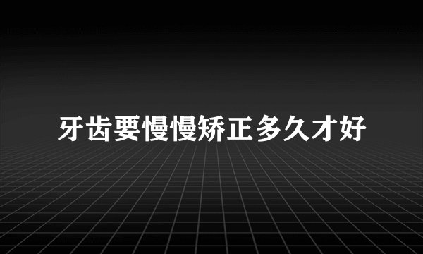牙齿要慢慢矫正多久才好