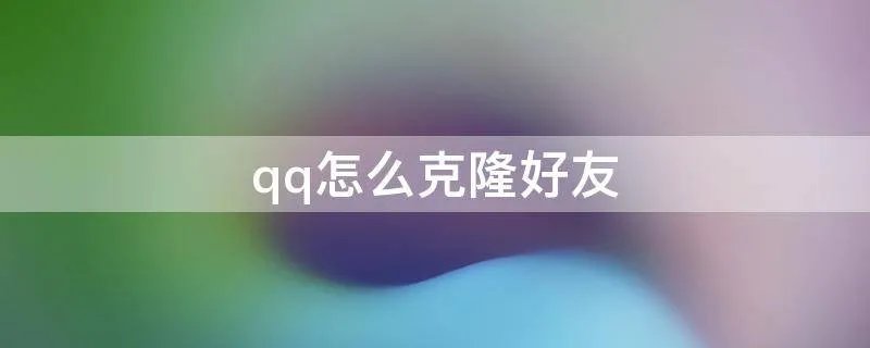 qq怎么克隆好友