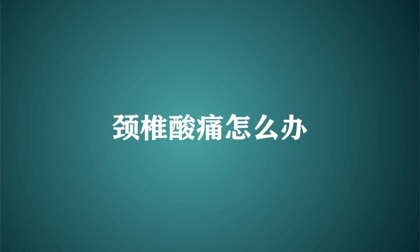 颈椎酸痛怎么办