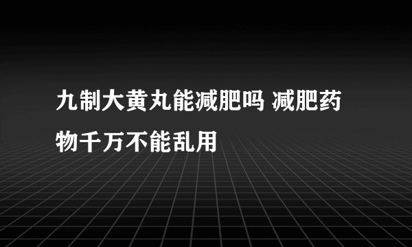 九制大黄丸能减肥吗 减肥药物千万不能乱用
