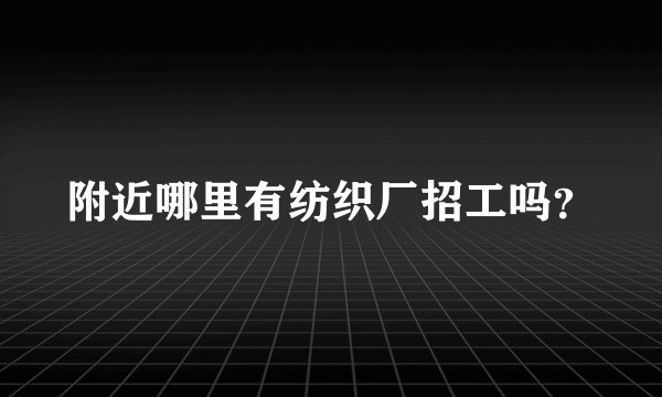 附近哪里有纺织厂招工吗？