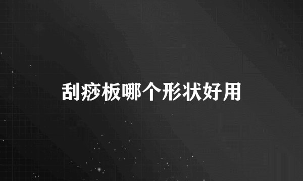 刮痧板哪个形状好用