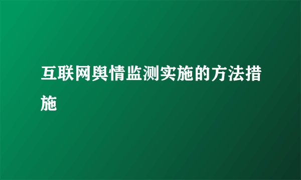 互联网舆情监测实施的方法措施
