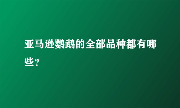 亚马逊鹦鹉的全部品种都有哪些？