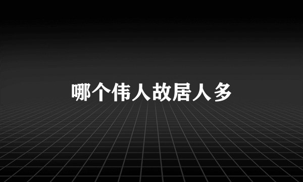哪个伟人故居人多