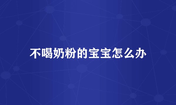 不喝奶粉的宝宝怎么办