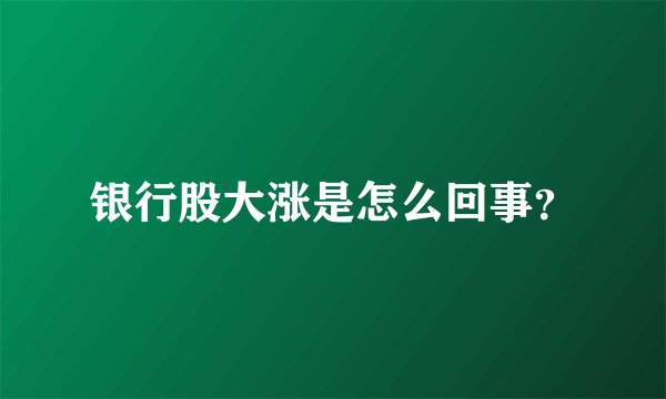 银行股大涨是怎么回事?