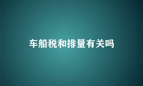 车船税和排量有关吗