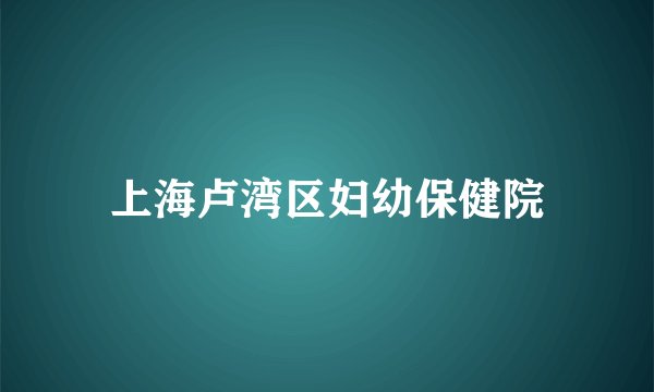 上海卢湾区妇幼保健院