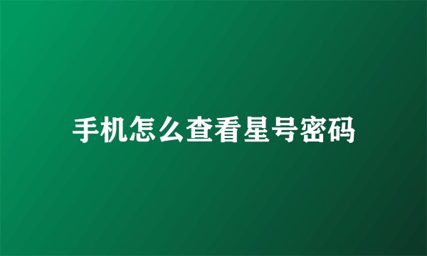 手机怎么查看星号密码