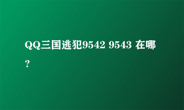 QQ三国逃犯9542 9543 在哪？