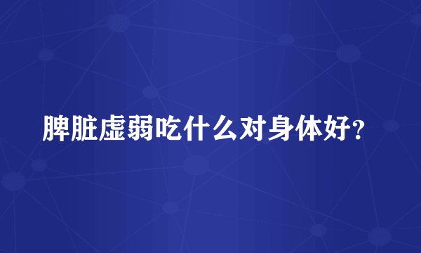 脾脏虚弱吃什么对身体好？