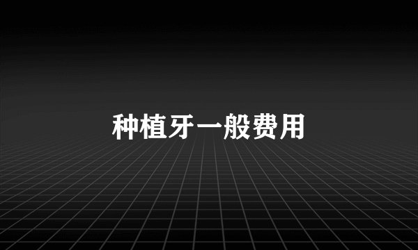 种植牙一般费用