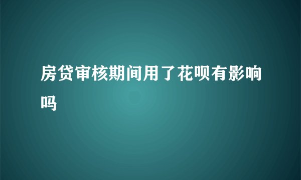 房贷审核期间用了花呗有影响吗