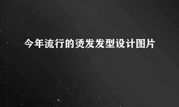 今年流行的烫发发型设计图片