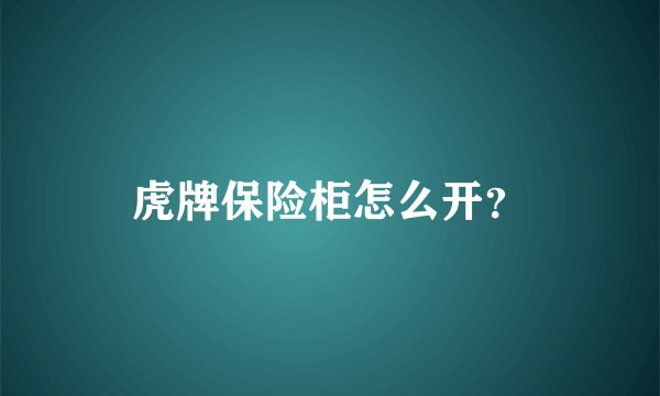 虎牌保险柜怎么开？